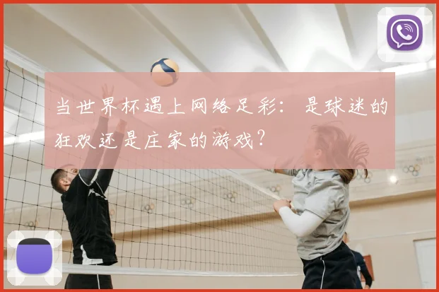 当世界杯遇上网络足彩：是球迷的狂欢还是庄家的游戏？