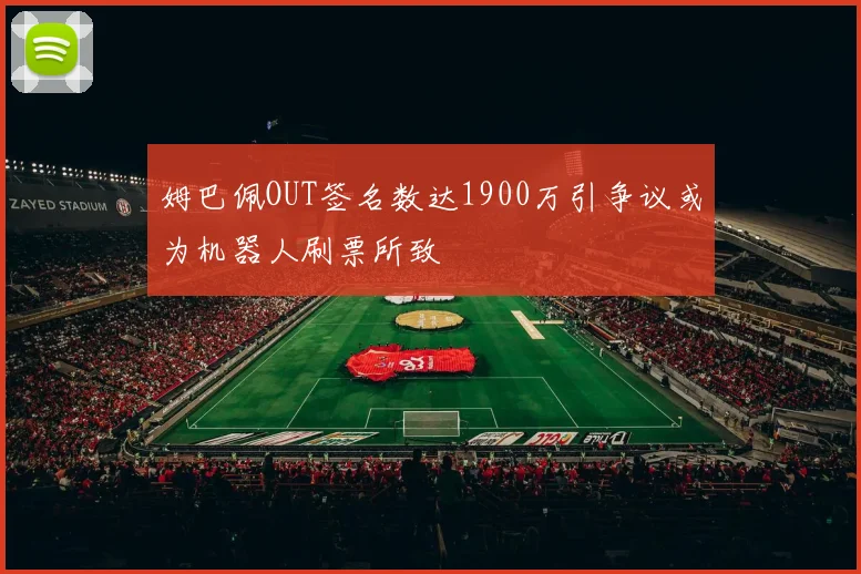 姆巴佩OUT签名数达1900万引争议或为机器人刷票所致