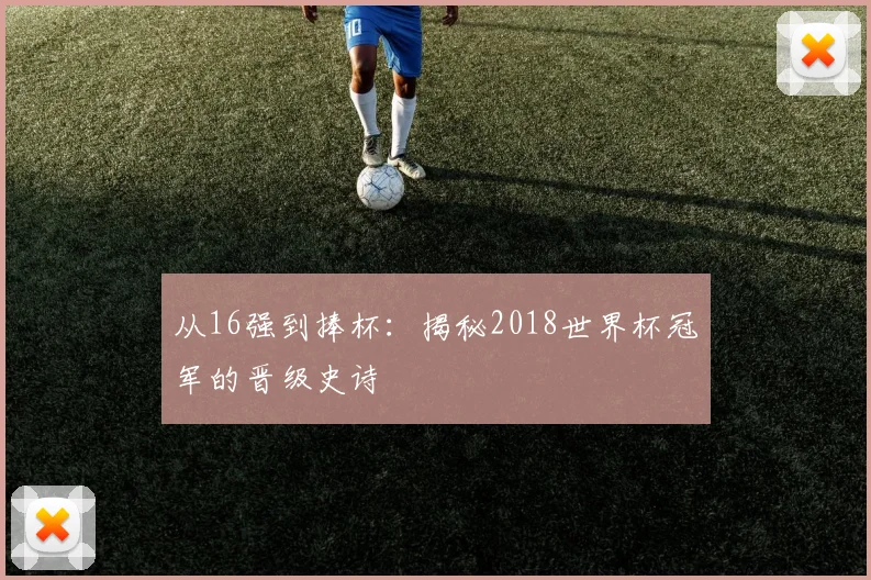 从16强到捧杯：揭秘2018世界杯冠军的晋级史诗
