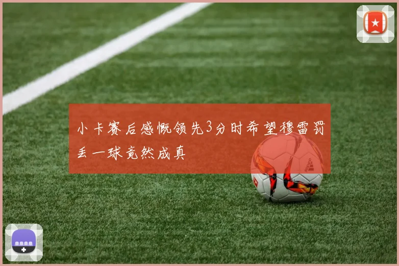 小卡赛后感慨领先3分时希望穆雷罚丢一球竟然成真