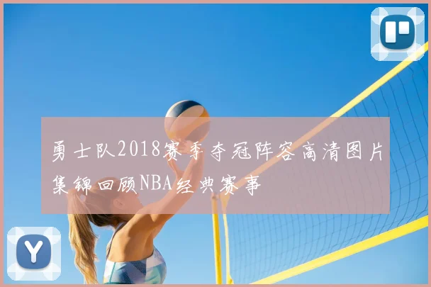 勇士队2018赛季夺冠阵容高清图片集锦回顾NBA经典赛事