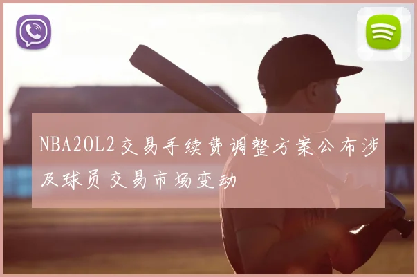 NBA2OL2交易手续费调整方案公布涉及球员交易市场变动