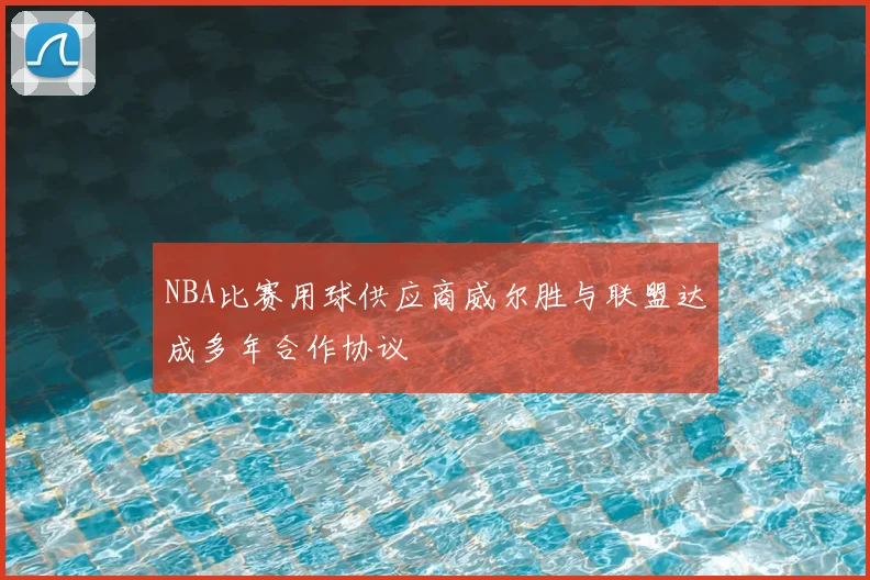 NBA比赛用球供应商威尔胜与联盟达成多年合作协议