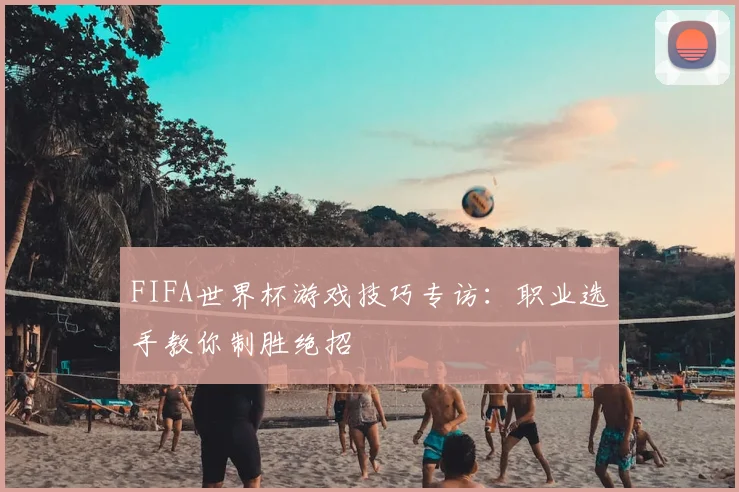 FIFA世界杯游戏技巧专访:职业选手教你制胜绝招