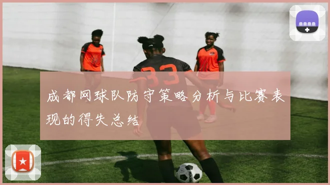 成都网球队防守策略分析与比赛表现的得失总结
