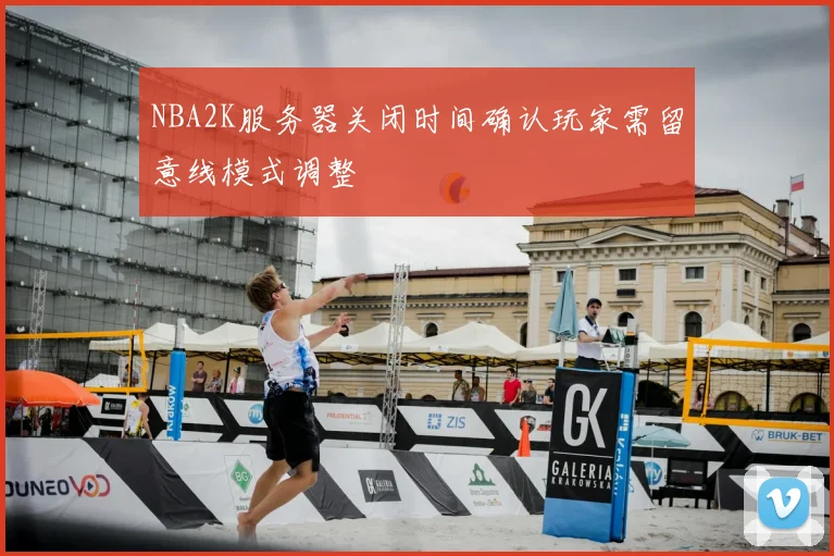 NBA2K服务器关闭时间确认玩家需留意线模式调整