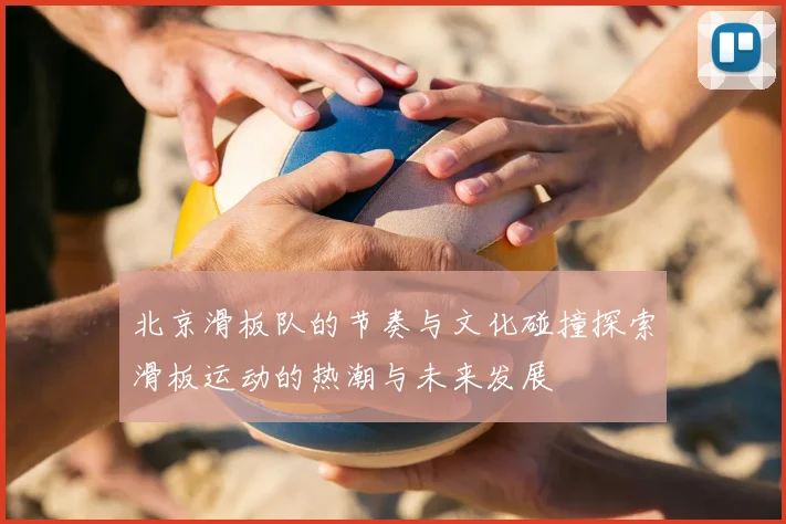 北京滑板队的节奏与文化碰撞探索滑板运动的热潮与未来发展