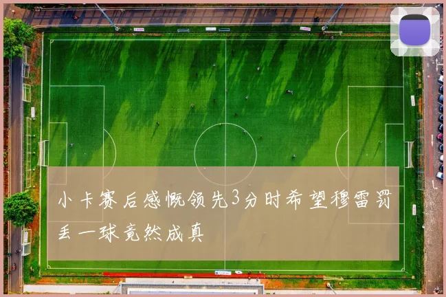 小卡赛后感慨领先3分时希望穆雷罚丢一球竟然成真