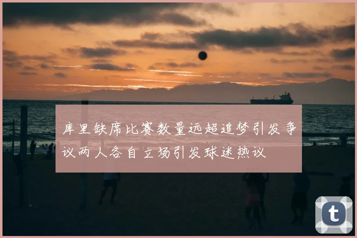 库里缺席比赛数量远超追梦引发争议两人各自立场引发球迷热议