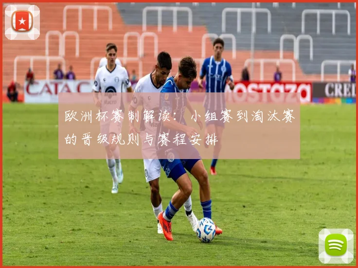 欧洲杯赛制解读：小组赛到淘汰赛的晋级规则与赛程安排