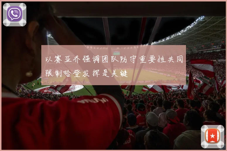 以赛亚乔强调团队防守重要性共同限制哈登发挥是关键